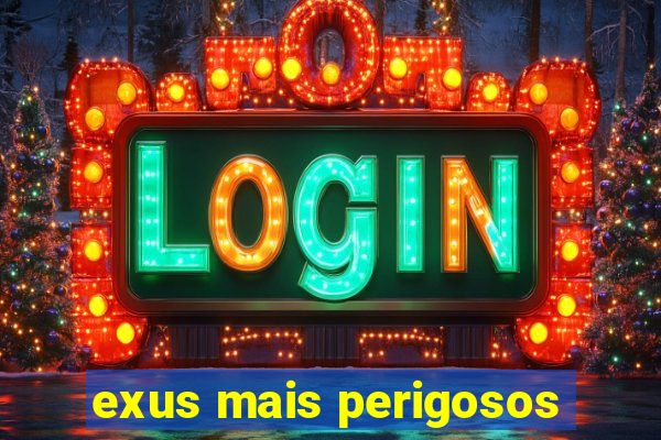 exus mais perigosos